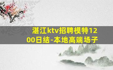 湛江ktv招聘模特1200日结-本地高端场子